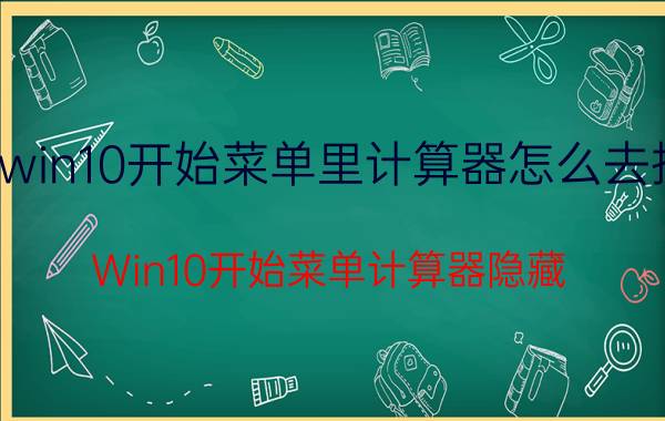 win10开始菜单里计算器怎么去掉 Win10开始菜单计算器隐藏/卸载方法